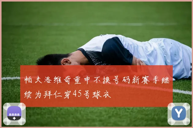 帕夫洛维奇重申不换号码新赛季继续为拜仁穿45号球衣