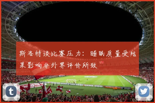 斯洛特谈比赛压力：睡眠质量受结果影响非外界评价所致