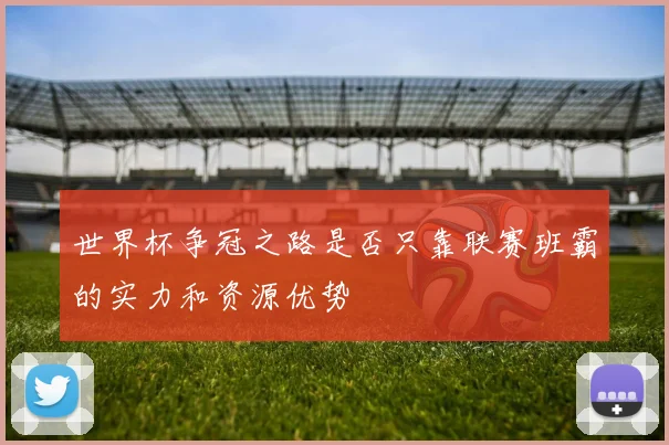世界杯争冠之路是否只靠联赛班霸的实力和资源优势