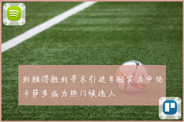 利雅得胜利寻求引进年轻实力中场卡萨多成为热门候选人