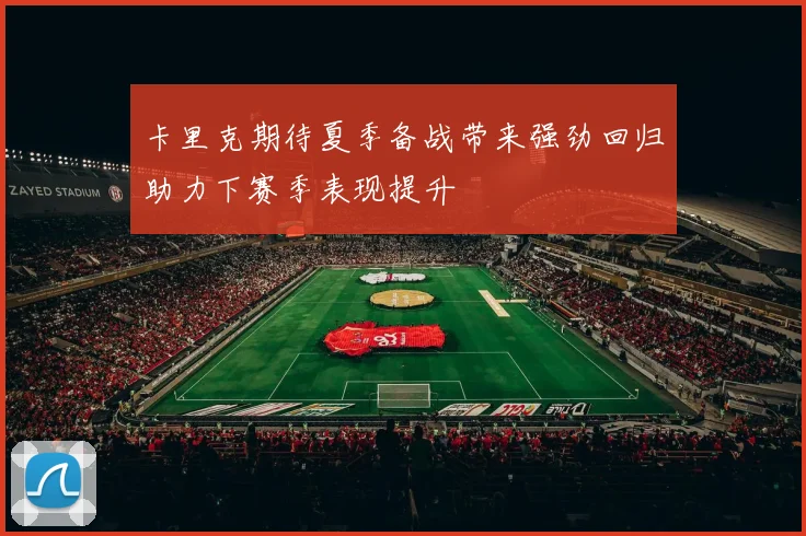 卡里克期待夏季备战带来强劲回归助力下赛季表现提升