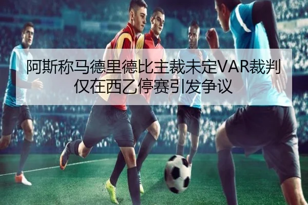 阿斯称马德里德比主裁未定VAR裁判仅在西乙停赛引发争议 - NBA